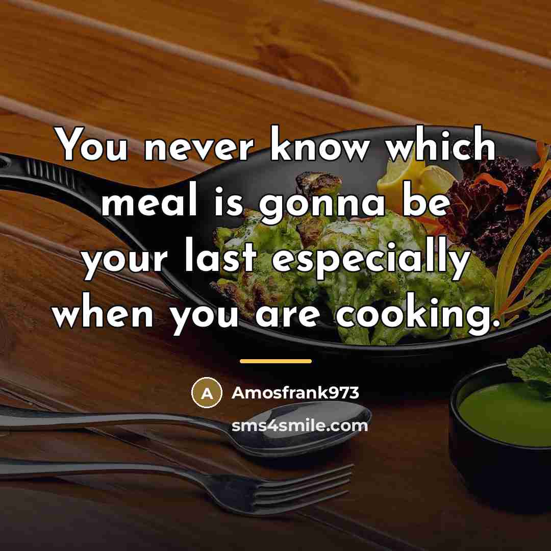 “You never know which meal is gonna be your last…” quote by Amosfrank973