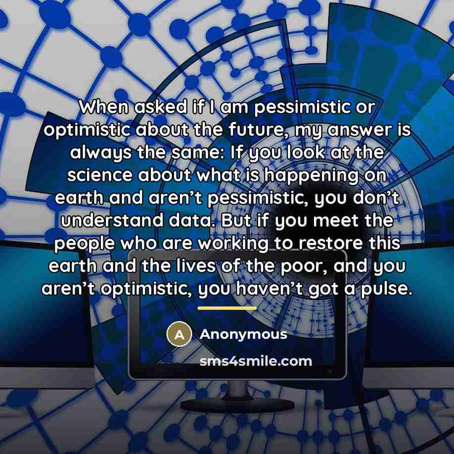 “When asked if I am pessimistic or optimistic about the…” quote by Anonymous