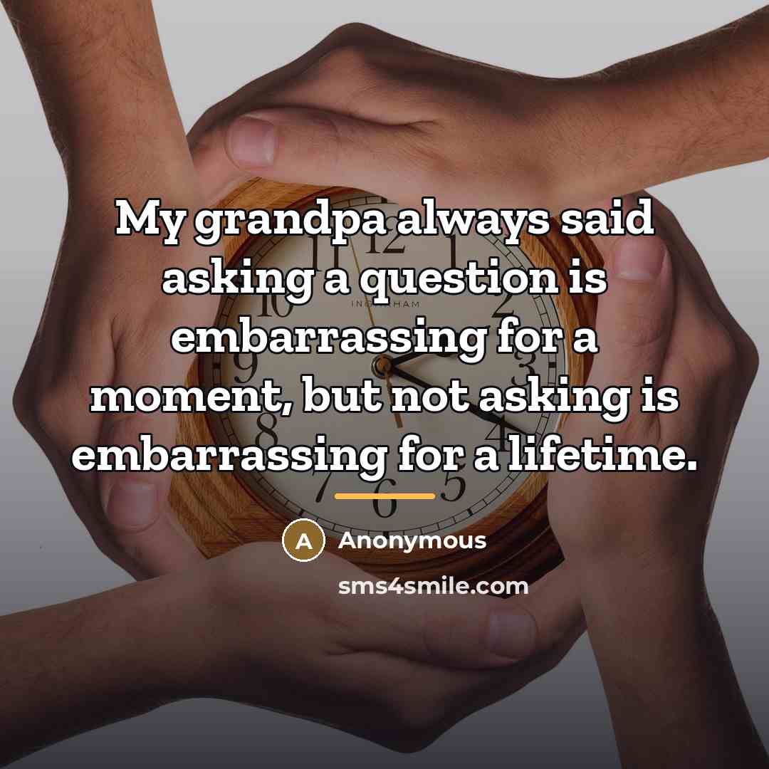 “My grandpa always said asking a question is embarrassing for…” quote by Anonymous