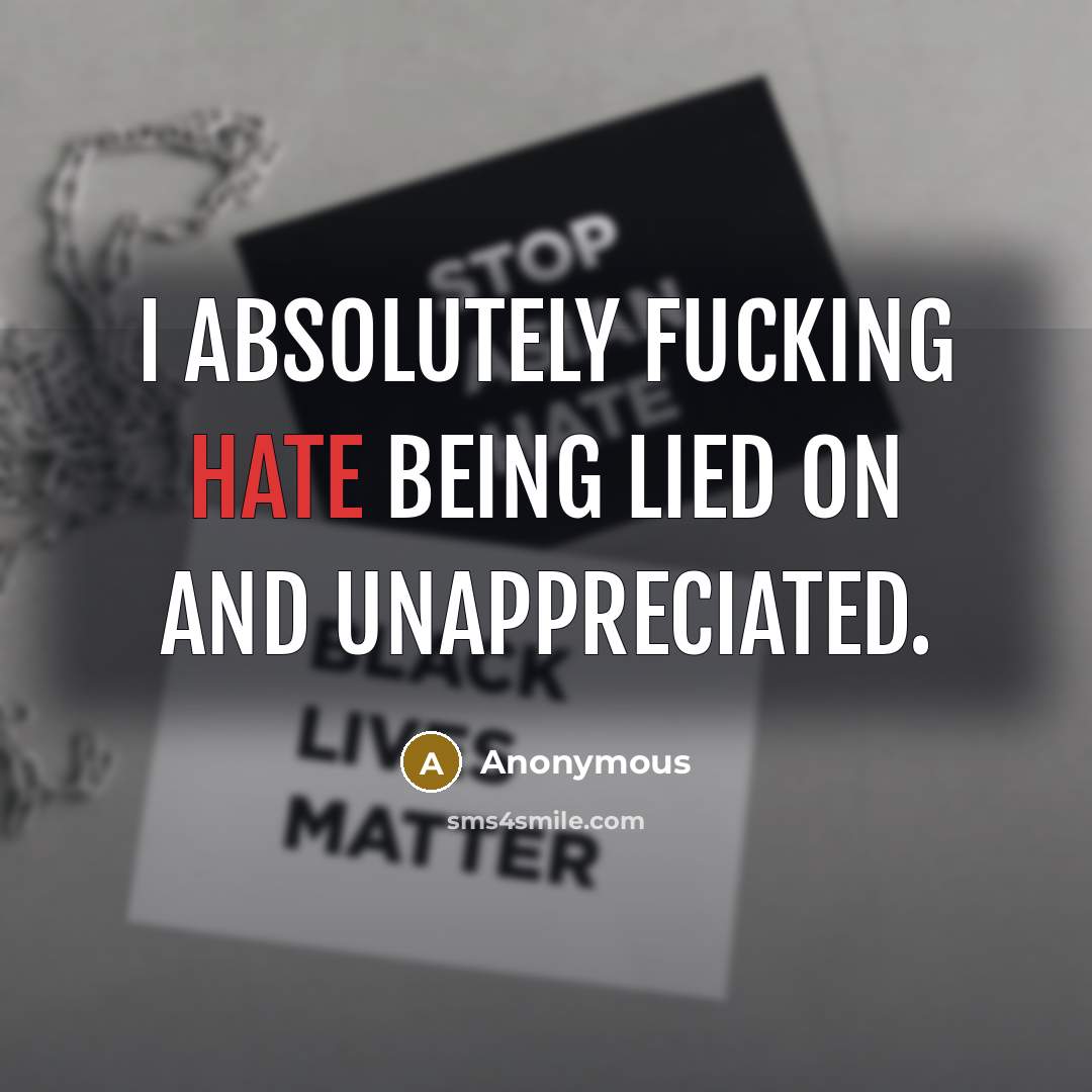“I absolutely fucking hate being lied on and unappreciated.…” quote by Anonymous