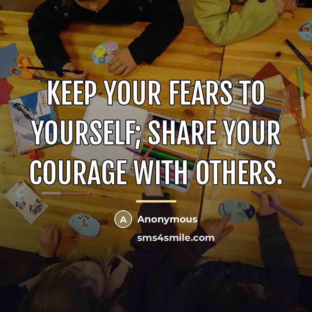 “Keep your fears to yourself; share your courage with others.…” quote by Anonymous