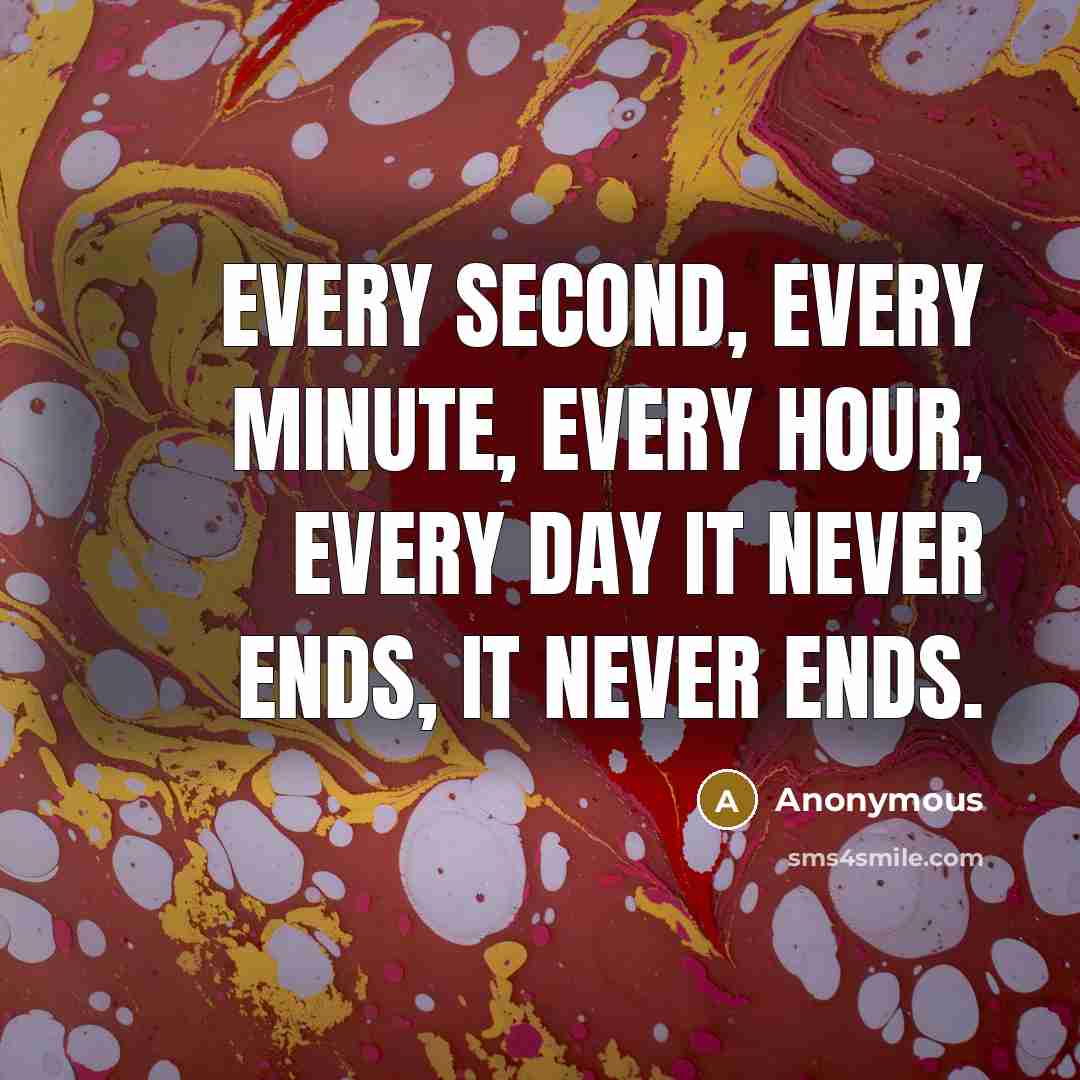 “Every second, every minute, every hour, every day it never…” quote by Anonymous