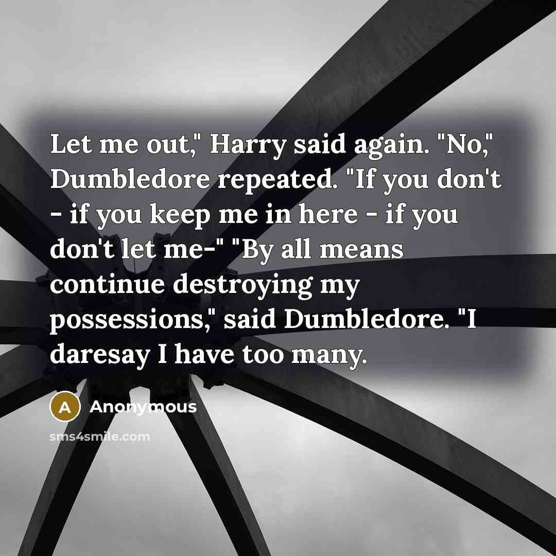 “Let me out," Harry said again. "No," Dumbledore repeated. "If…” quote by Anonymous