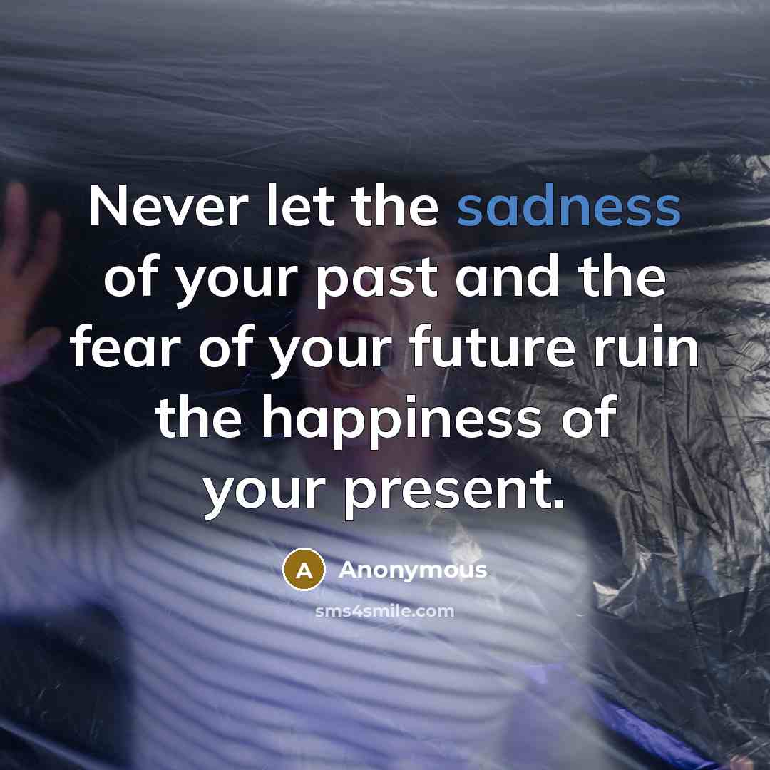“Never let the sadness of your past and the fear…” quote by Anonymous