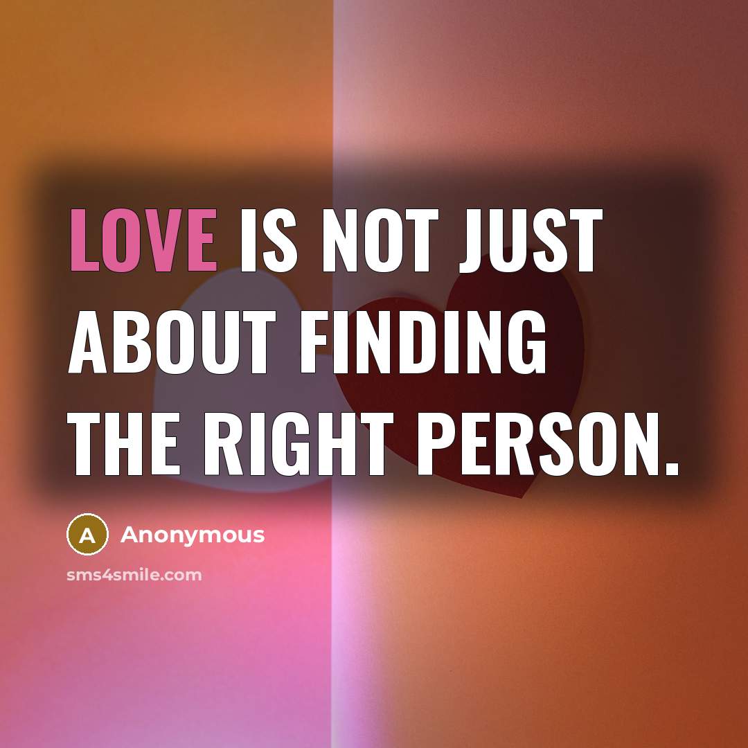 “Love is not just about finding the right person.” quote by Anonymous