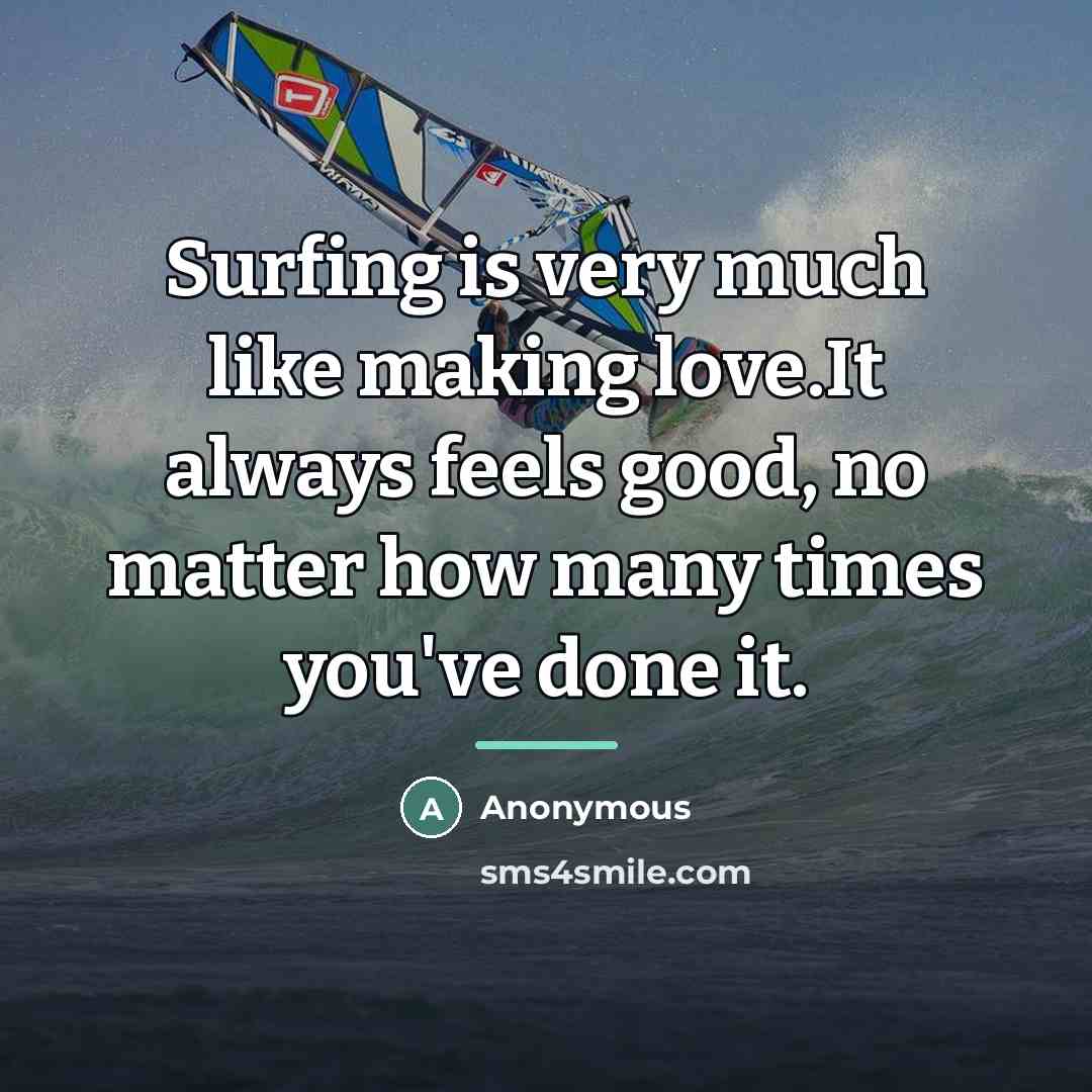 “Surfing is very much like making love.It always feels good,…” quote by Anonymous
