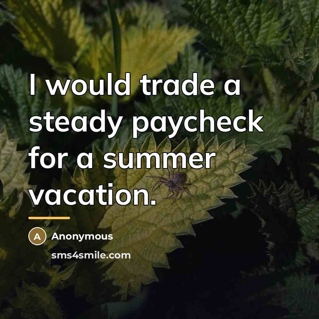 “I would trade a steady paycheck for a summer vacation.…” quote by Anonymous