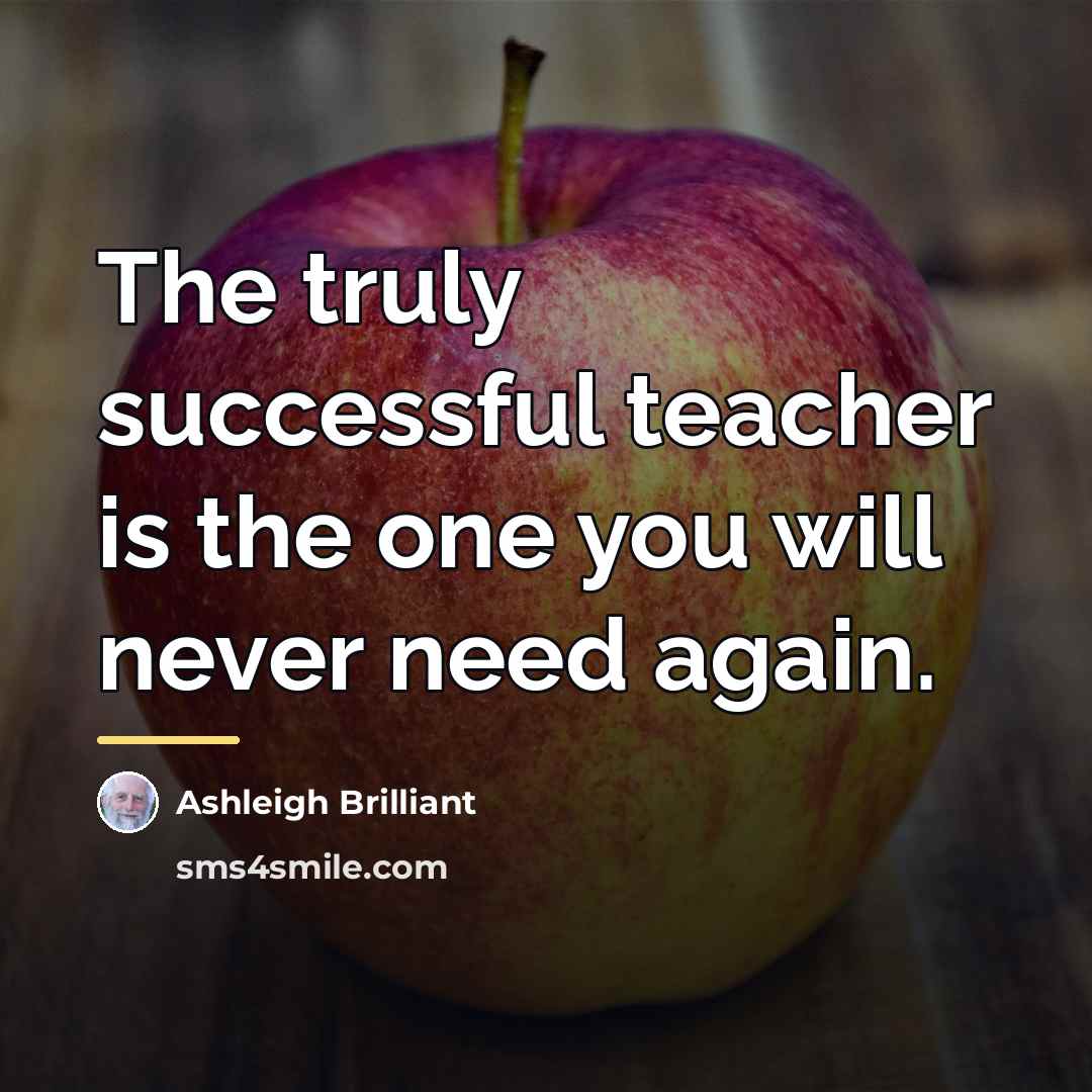 “The truly successful teacher is the one you will never…” quote by Ashleigh Brilliant