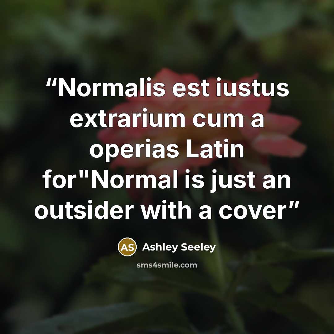 “Normalis est iustus extrarium cum a operias Latin for"Normal is just an outsider with a cover” quote by Ashley Seeley