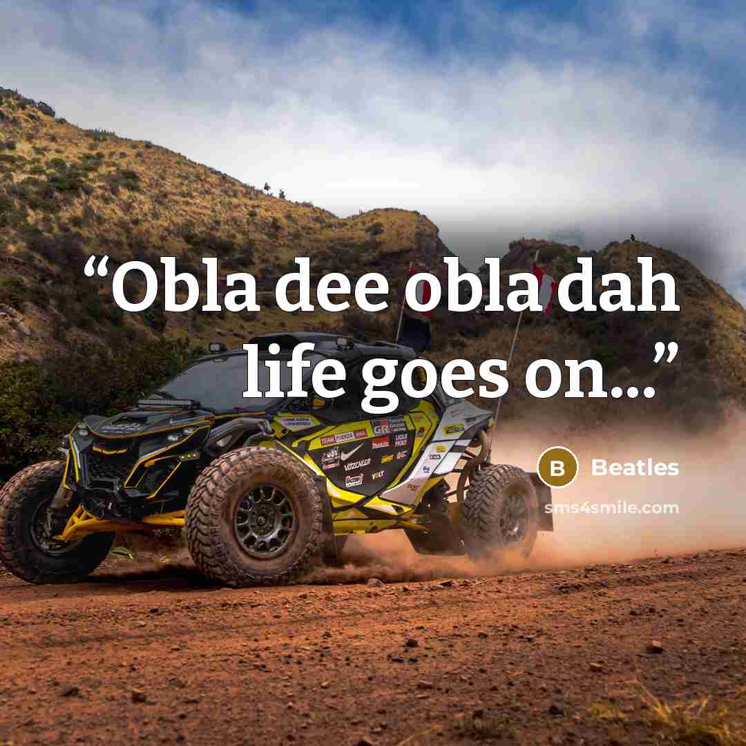 “Obla dee obla dah life goes on...” quote by Beatles