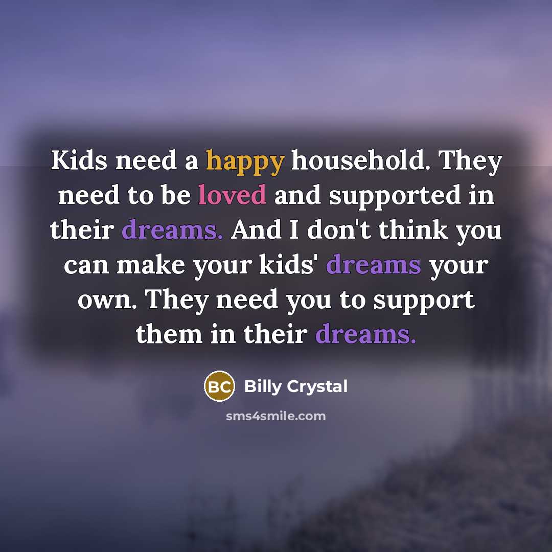 “Kids need a happy household. They need to be loved…” quote by Billy Crystal