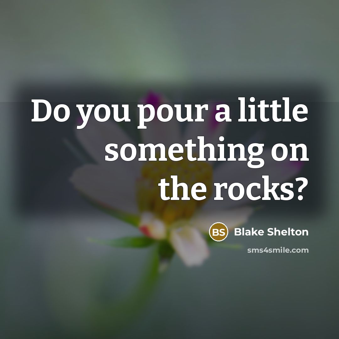 “Do you pour a little something on the rocks?…” quote by Blake Shelton