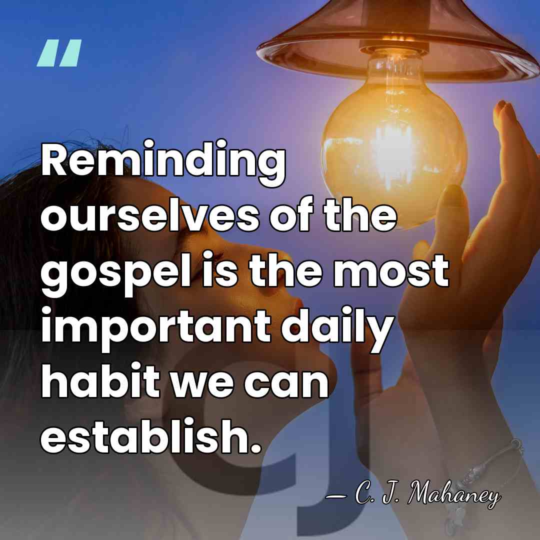 Reminding ourselves of the gospel is the most important daily habit we&hellip; - C. J. Mahaney