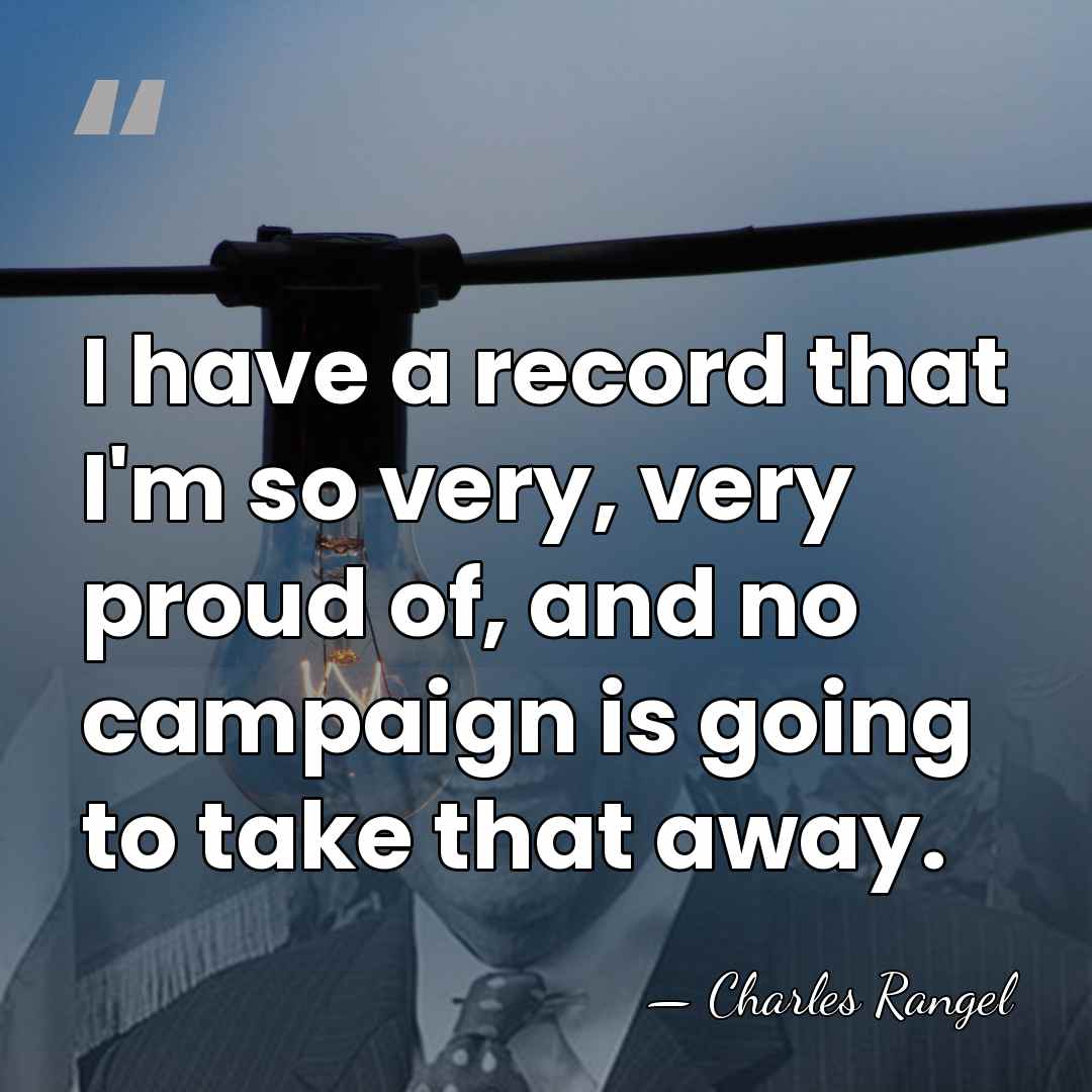 I have a record that I'm so very, very proud of, and&hellip; - Charles Rangel