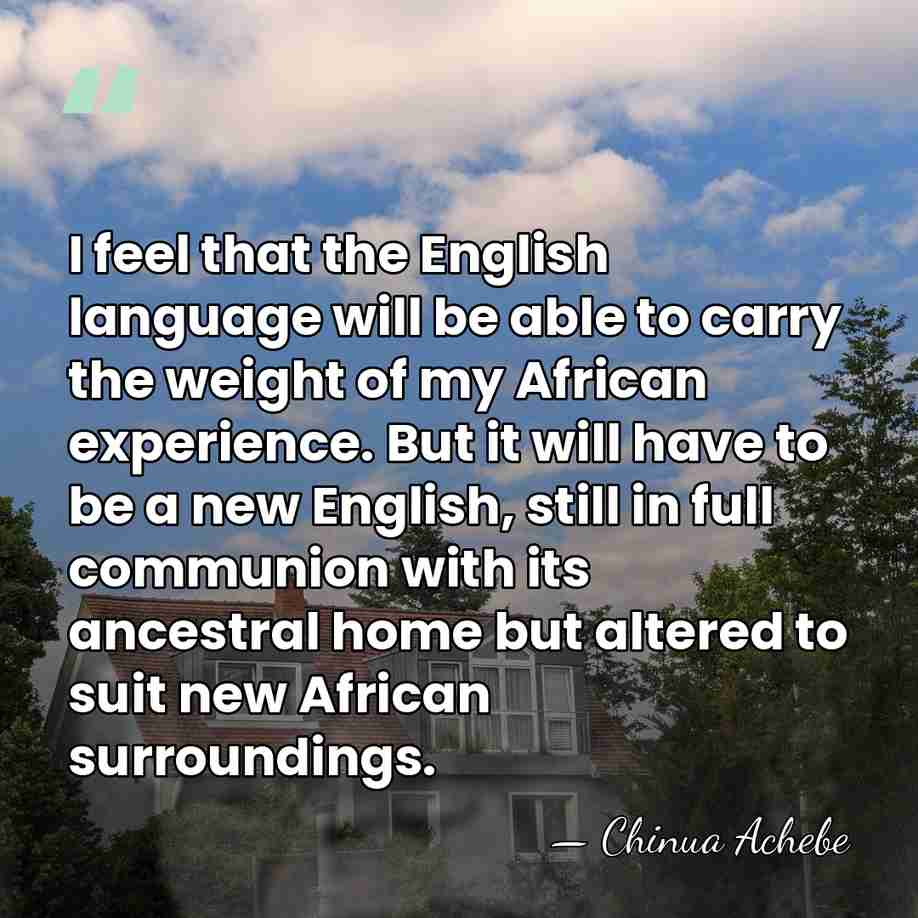 I feel that the English language will be able to carry the&hellip; - Chinua Achebe