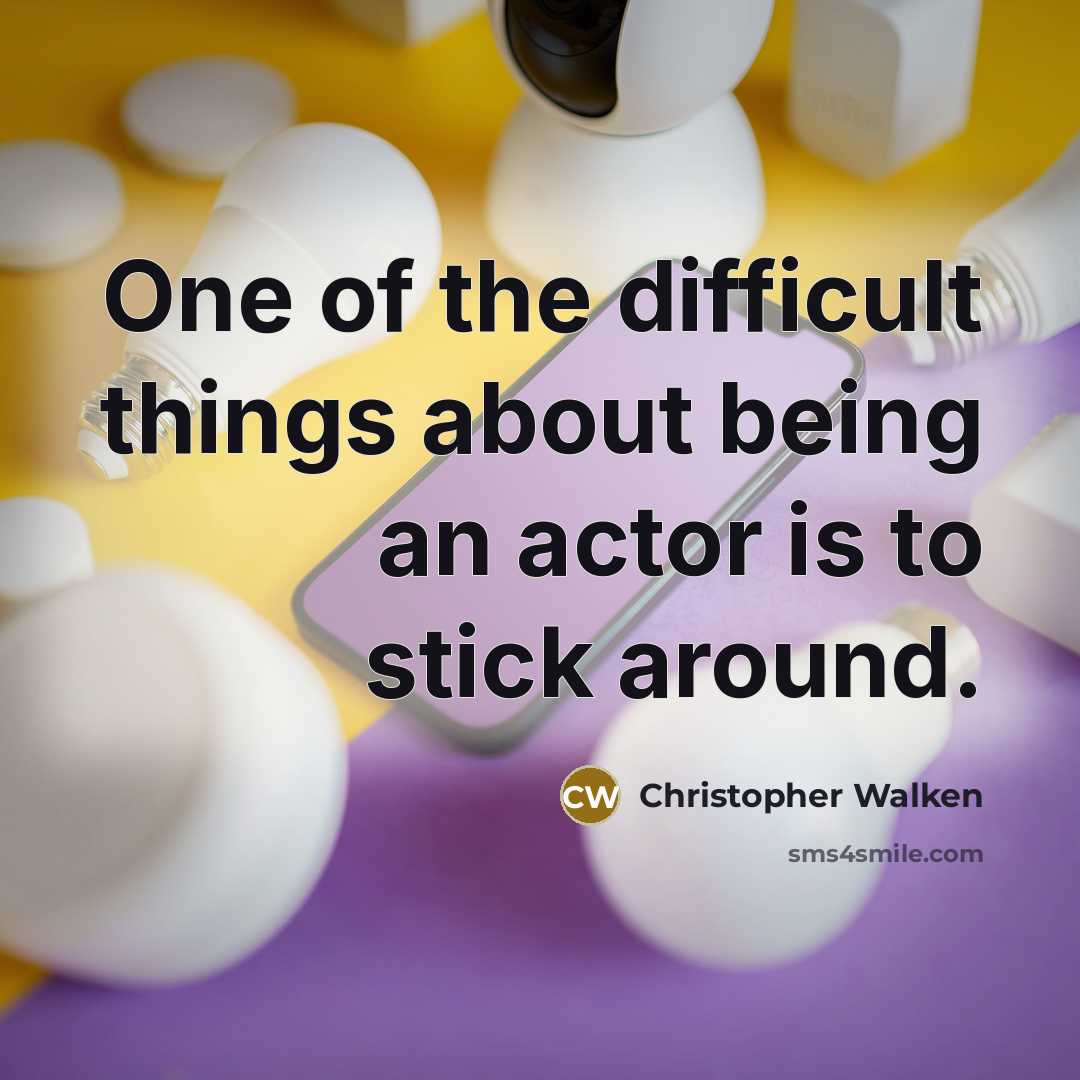 “One of the difficult things about being an actor is to stick around.” quote by Christopher Walken
