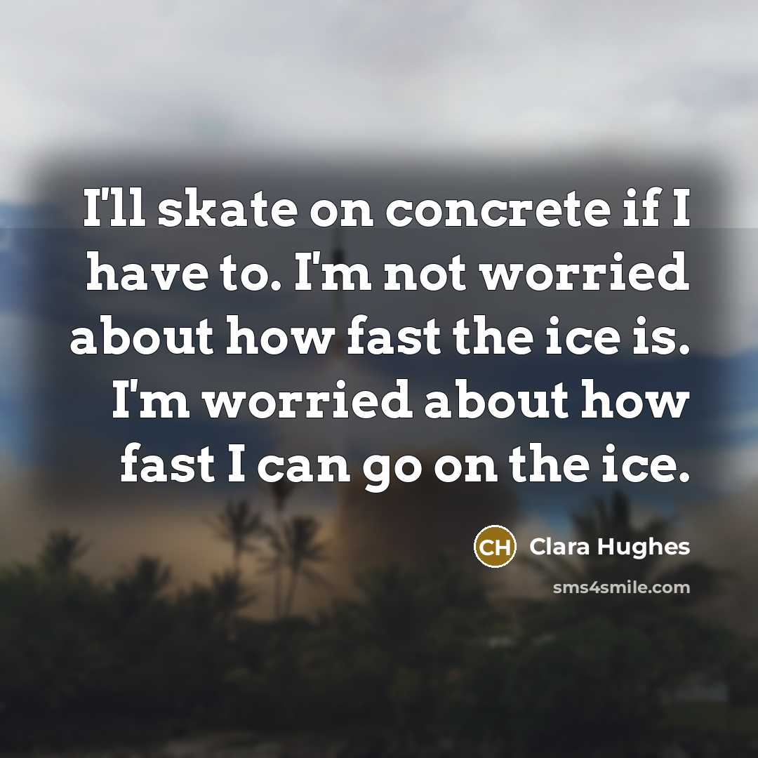 “I'll skate on concrete if I have to. I'm not…” quote by Clara Hughes