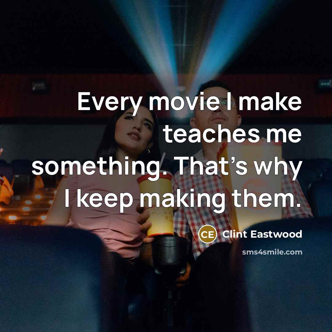 “Every movie I make teaches me something. That's why I keep making them.” quote by Clint Eastwood
