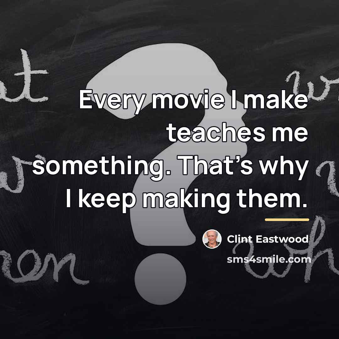 “Every movie I make teaches me something. That's why I…” quote by Clint Eastwood