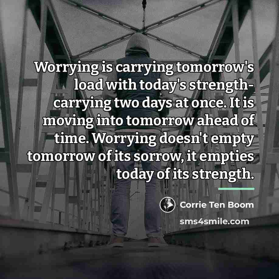 “Worrying is carrying tomorrow's load with today's strength- carrying two…” quote by Corrie Ten Boom