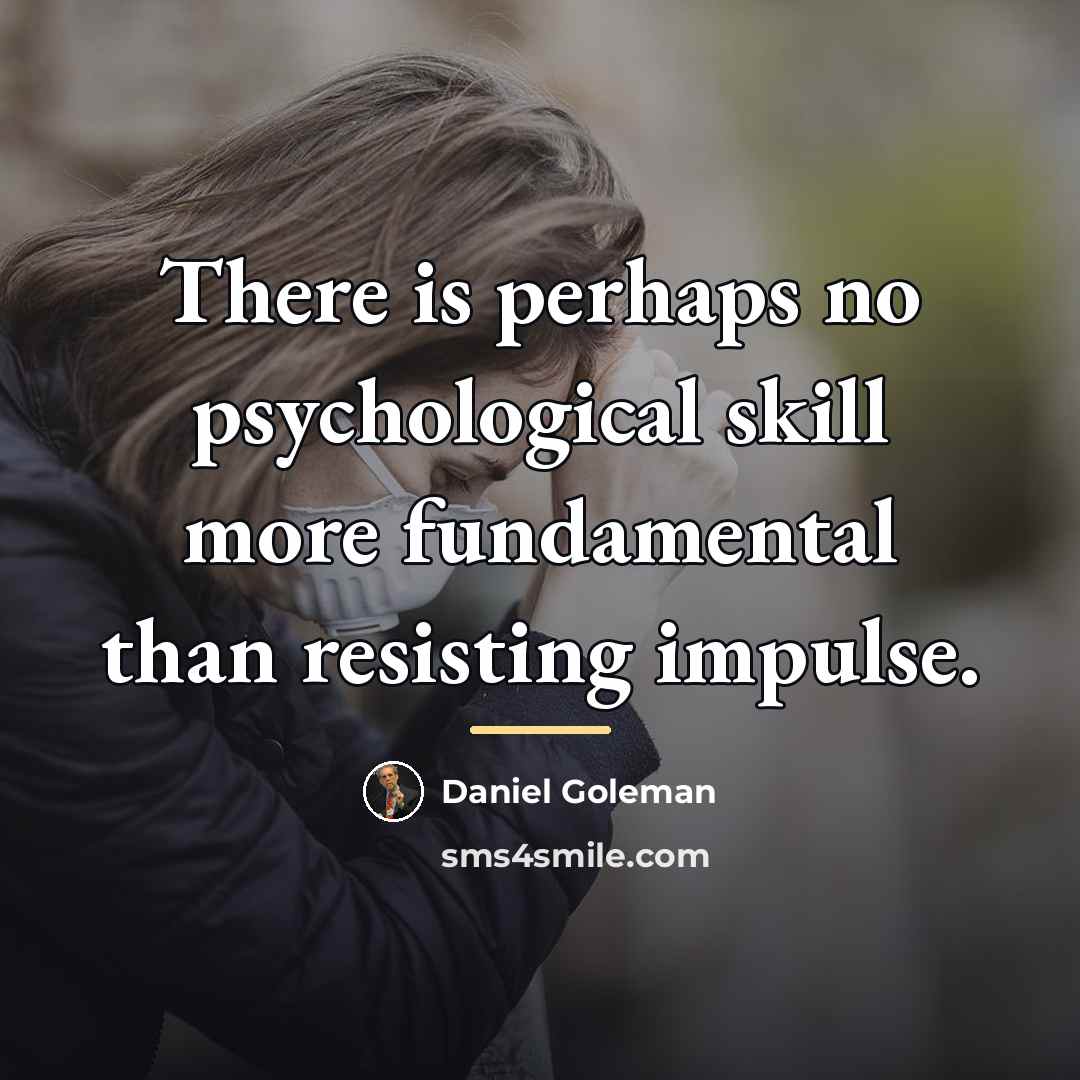 “There is perhaps no psychological skill more fundamental than resisting…” quote by Daniel Goleman