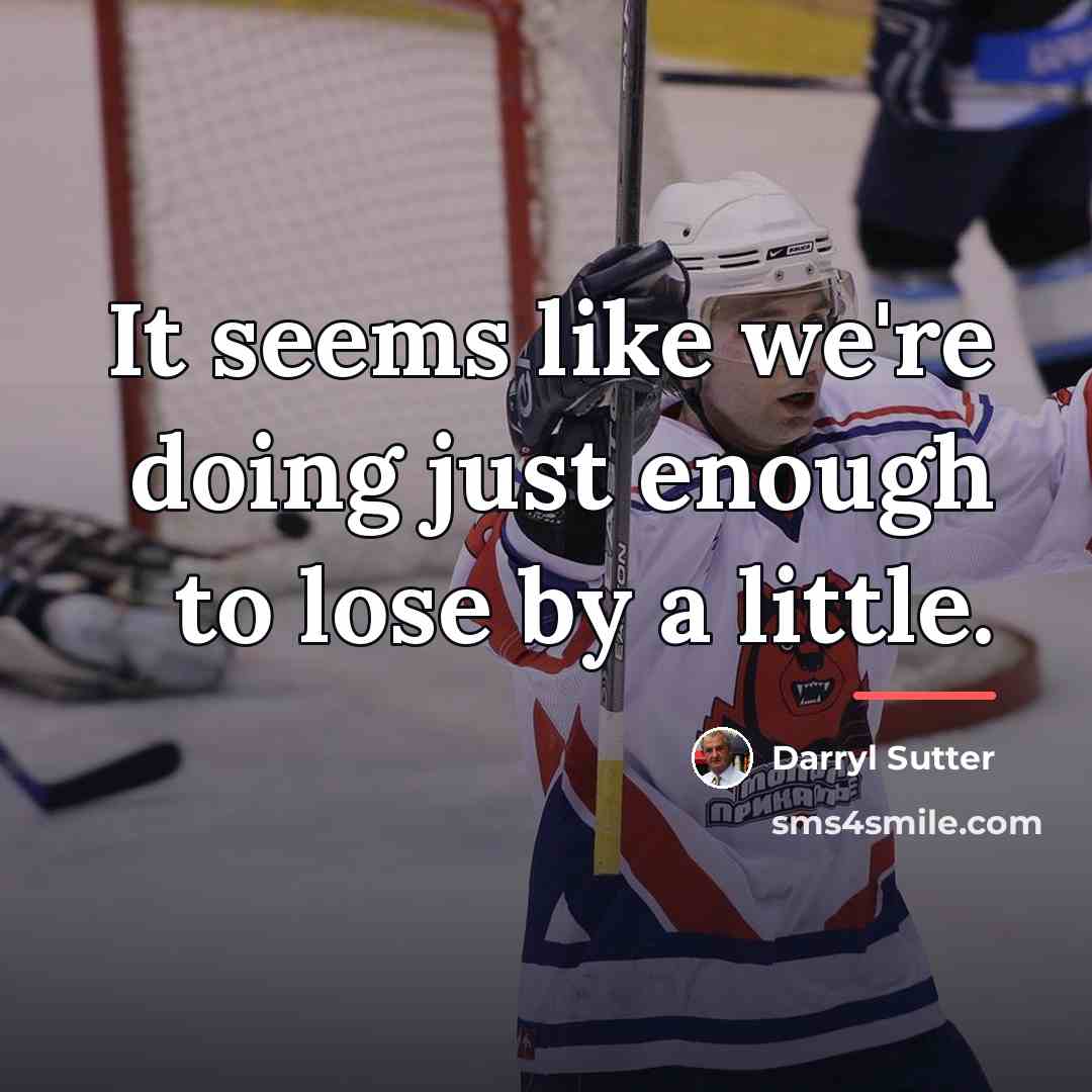 “It seems like we're doing just enough to lose by…” quote by Darryl Sutter