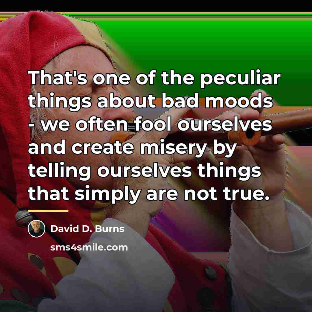 “That's one of the peculiar things about bad moods -…” quote by David D. Burns