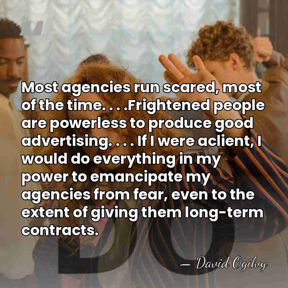 Most agencies run scared, most of the time. . . .Frightened people&hellip; - David Ogilvy