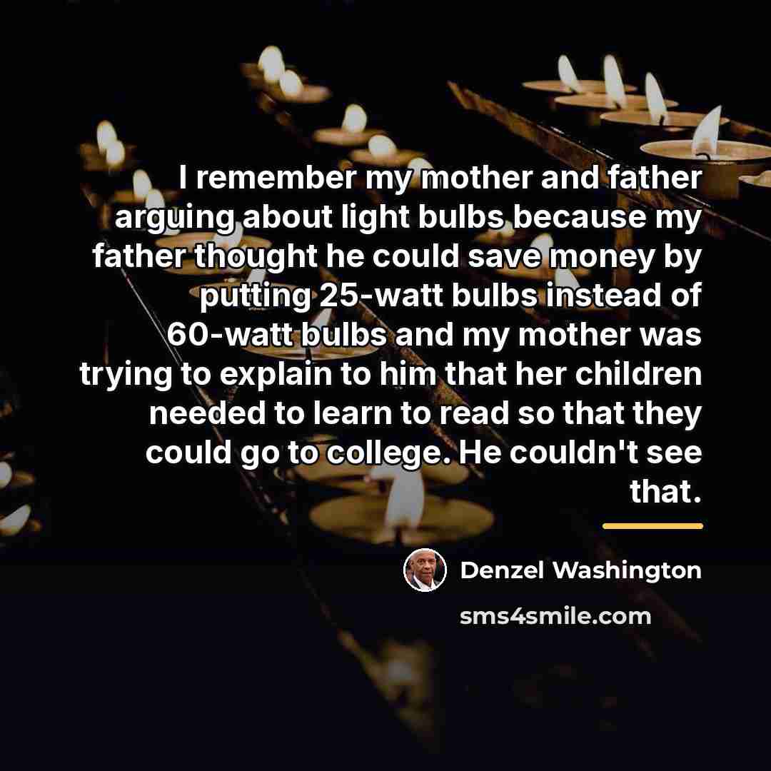 “I remember my mother and father arguing about light bulbs…” quote by Denzel Washington