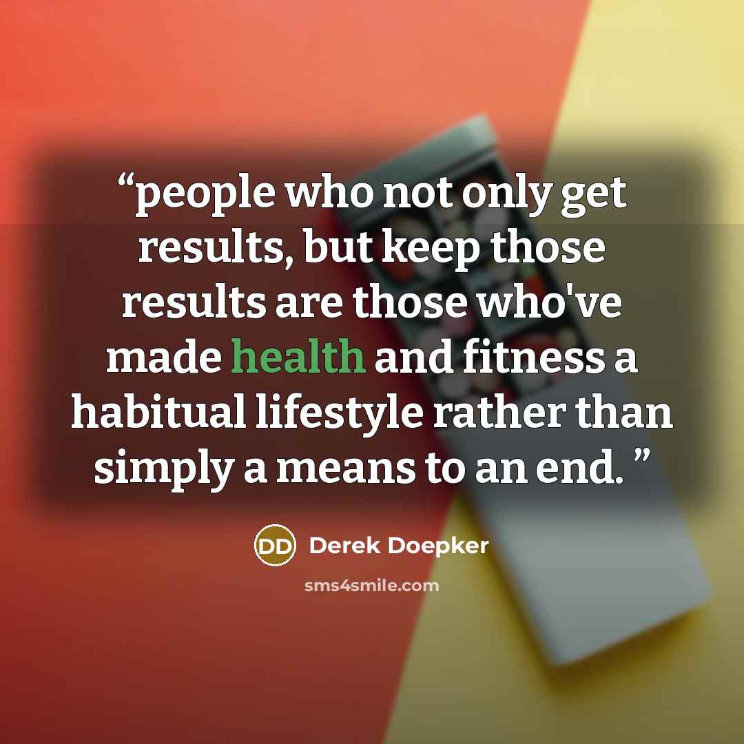 “people who not only get results, but keep those results are those who've made health and fitness a habitual lifestyle rather than simply a means to an end.” quote by Derek Doepker
