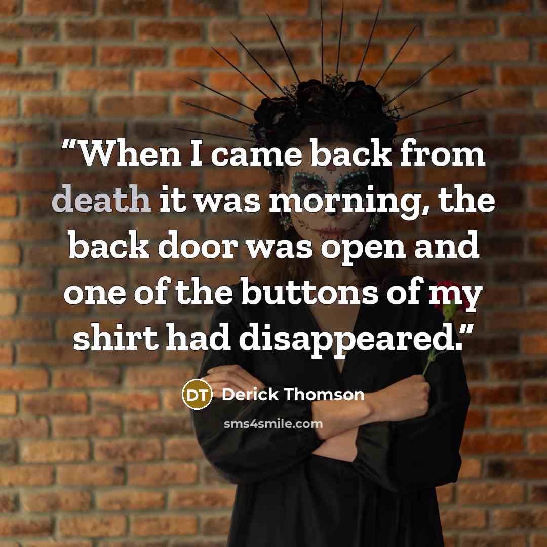 “When I came back from death it was morning, the back door was open and one of the buttons of my shirt had disappeared.” quote by Derick Thomson