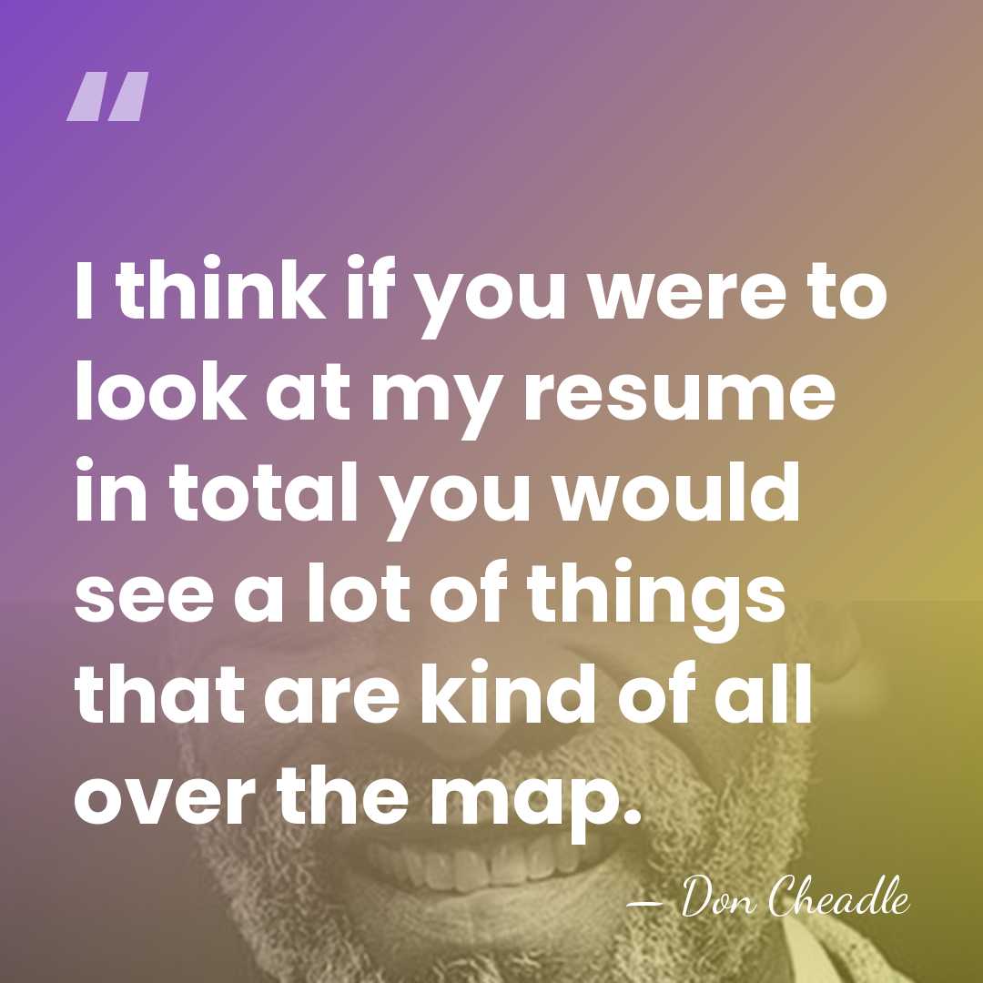I think if you were to look at my resume in total&hellip; - Don Cheadle
