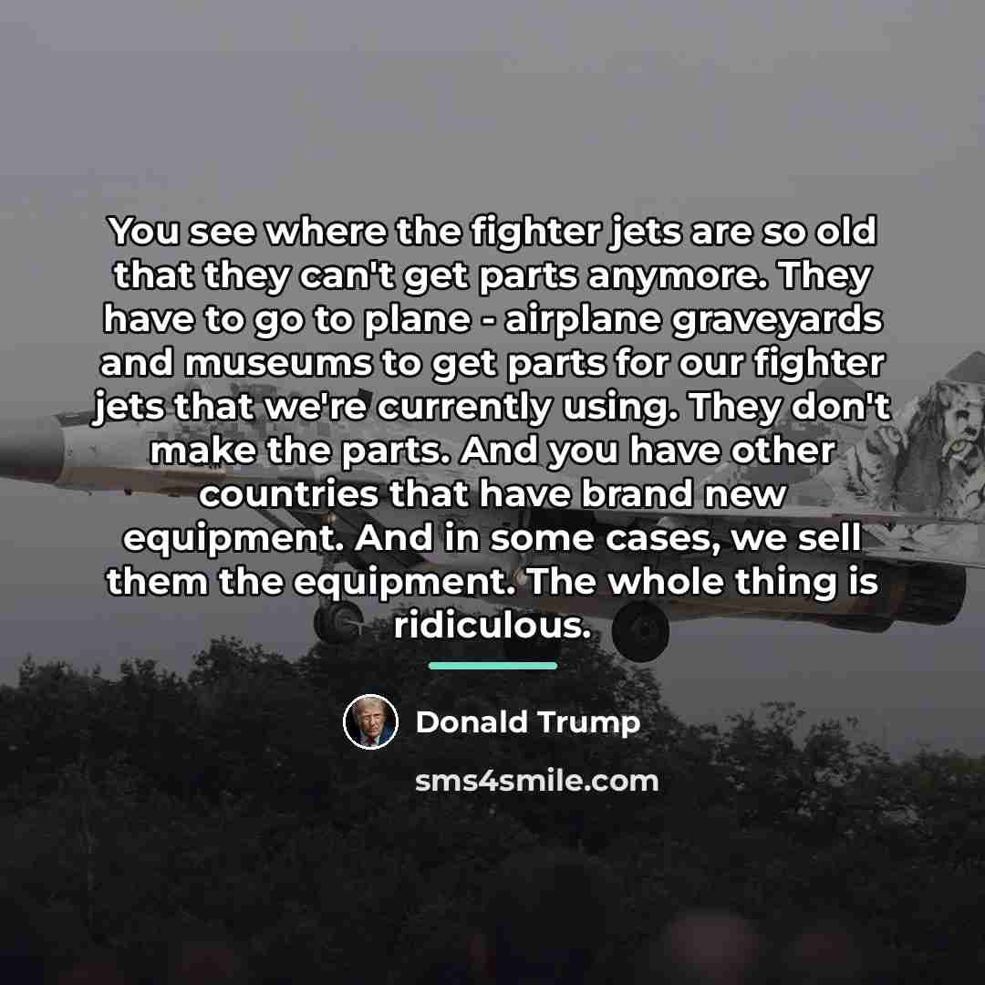 “You see where the fighter jets are so old that…” quote by Donald Trump