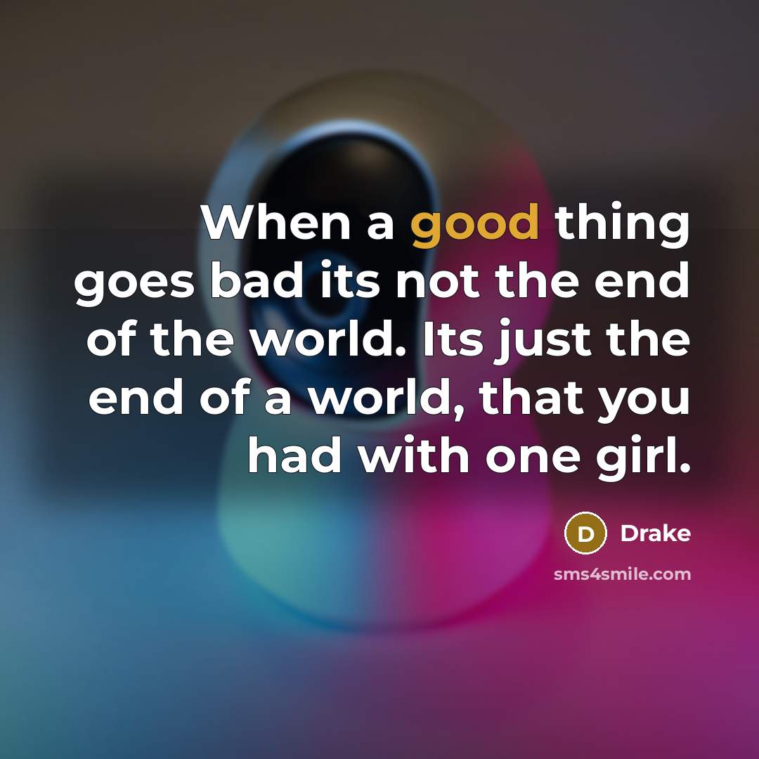 “When a good thing goes bad its not the end…” quote by Drake