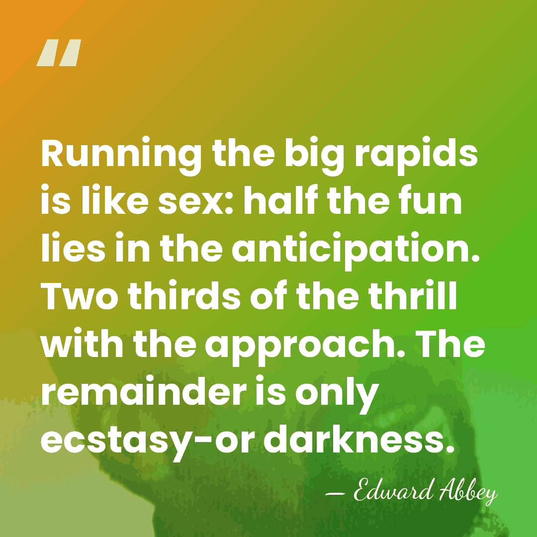 Running the big rapids is like sex: half the fun lies in&hellip; - Edward Abbey