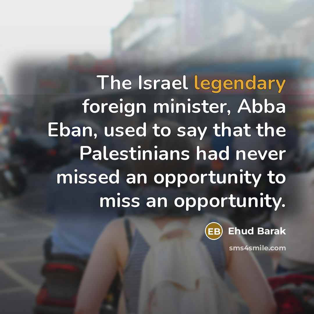 “The Israel legendary foreign minister, Abba Eban, used to say…” quote by Ehud Barak