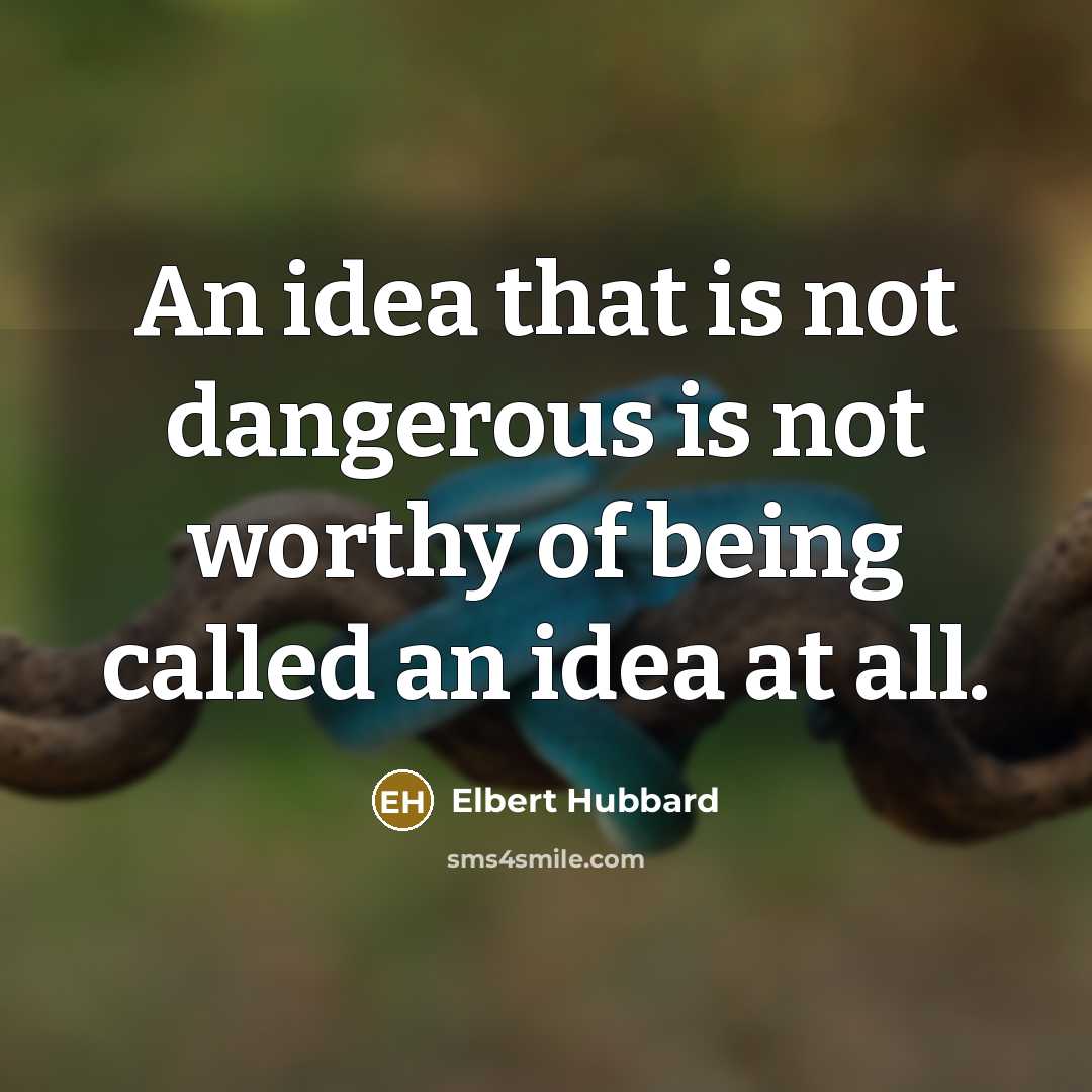 “An idea that is not dangerous is not worthy of…” quote by Elbert Hubbard