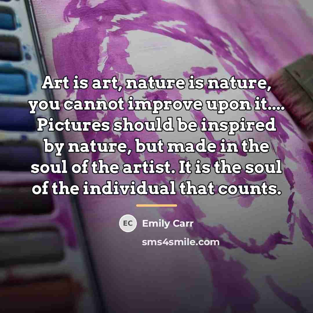 “Art is art, nature is nature, you cannot improve upon…” quote by Emily Carr