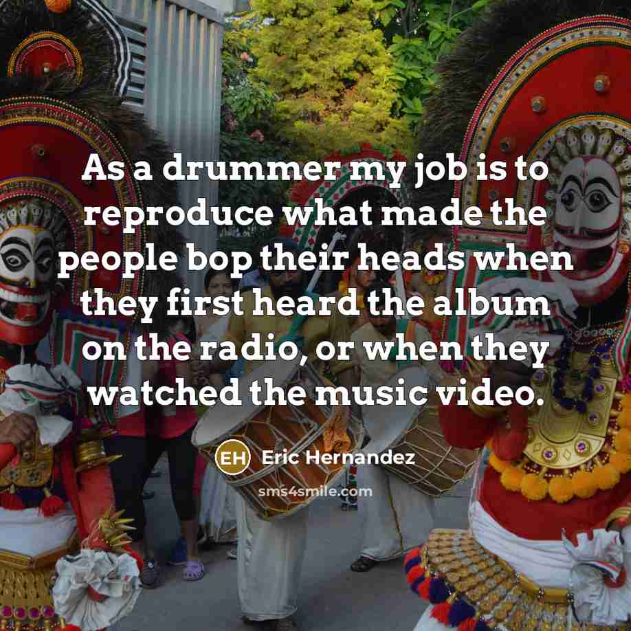 “As a drummer my job is to reproduce what made…” quote by Eric Hernandez