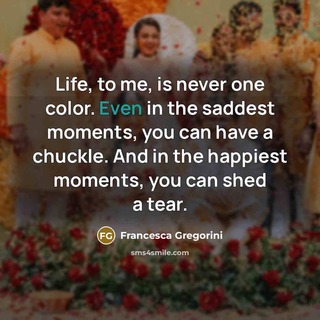 “Life, to me, is never one color. Even in the…” quote by Francesca Gregorini