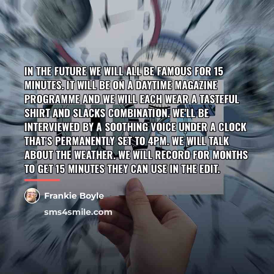 “In the future we will all be famous for 15…” quote by Frankie Boyle