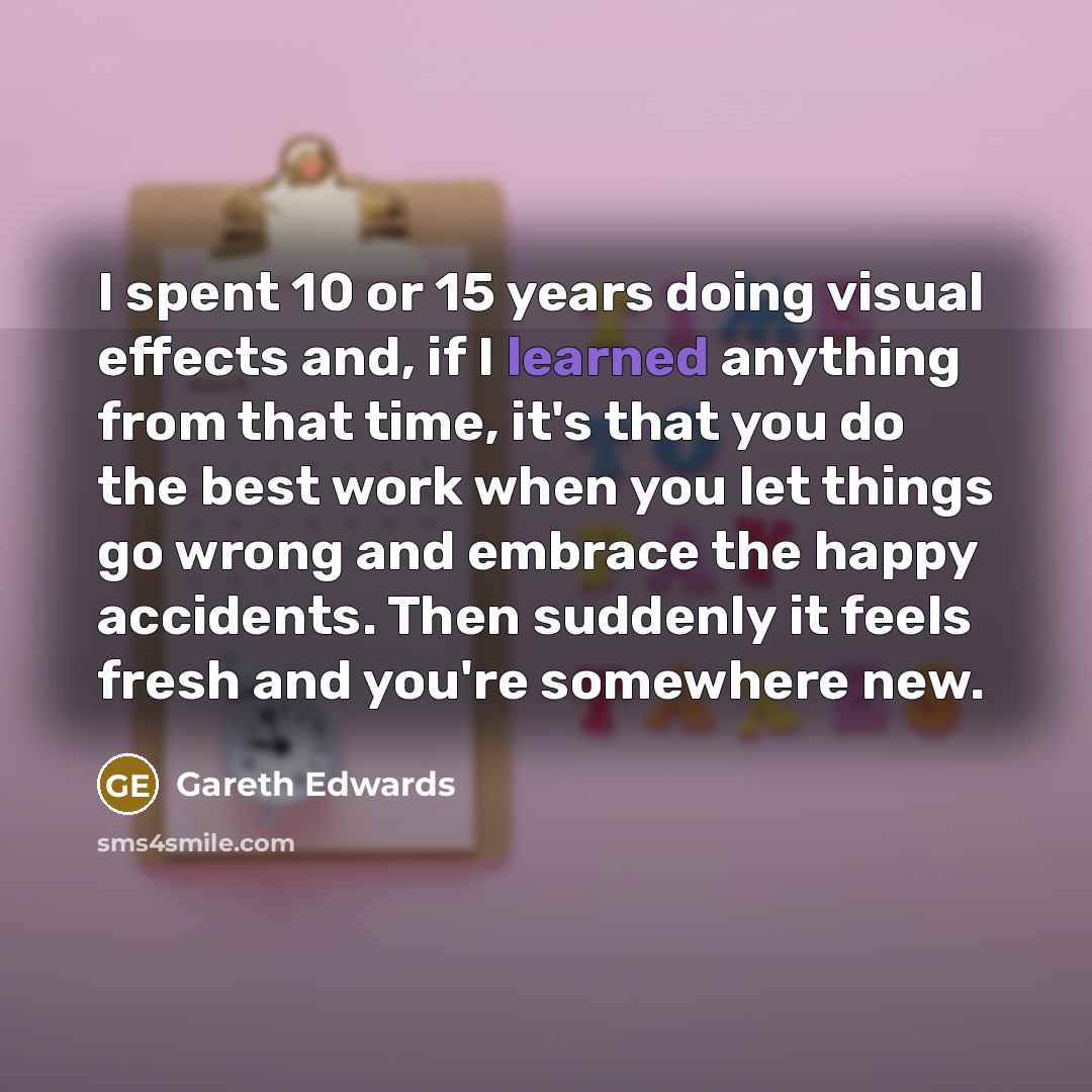 “I spent 10 or 15 years doing visual effects and,…” quote by Gareth Edwards