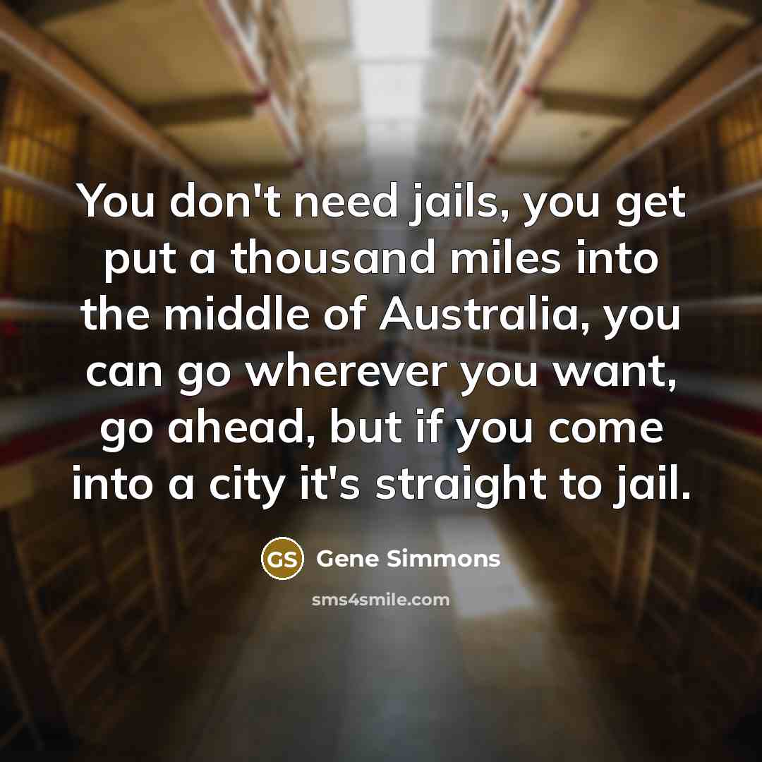 “You don't need jails, you get put a thousand miles…” quote by Gene Simmons