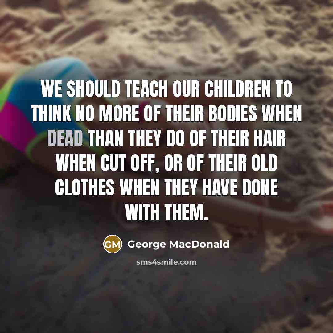 “We should teach our children to think no more of…” quote by George MacDonald