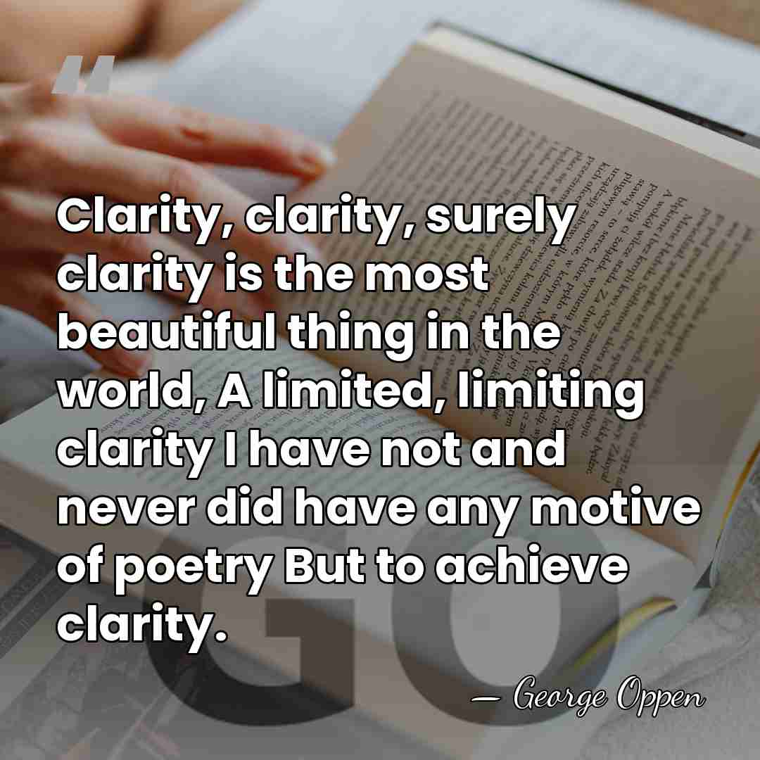 Clarity, clarity, surely clarity is the most beautiful thing in the world,&hellip; - George Oppen