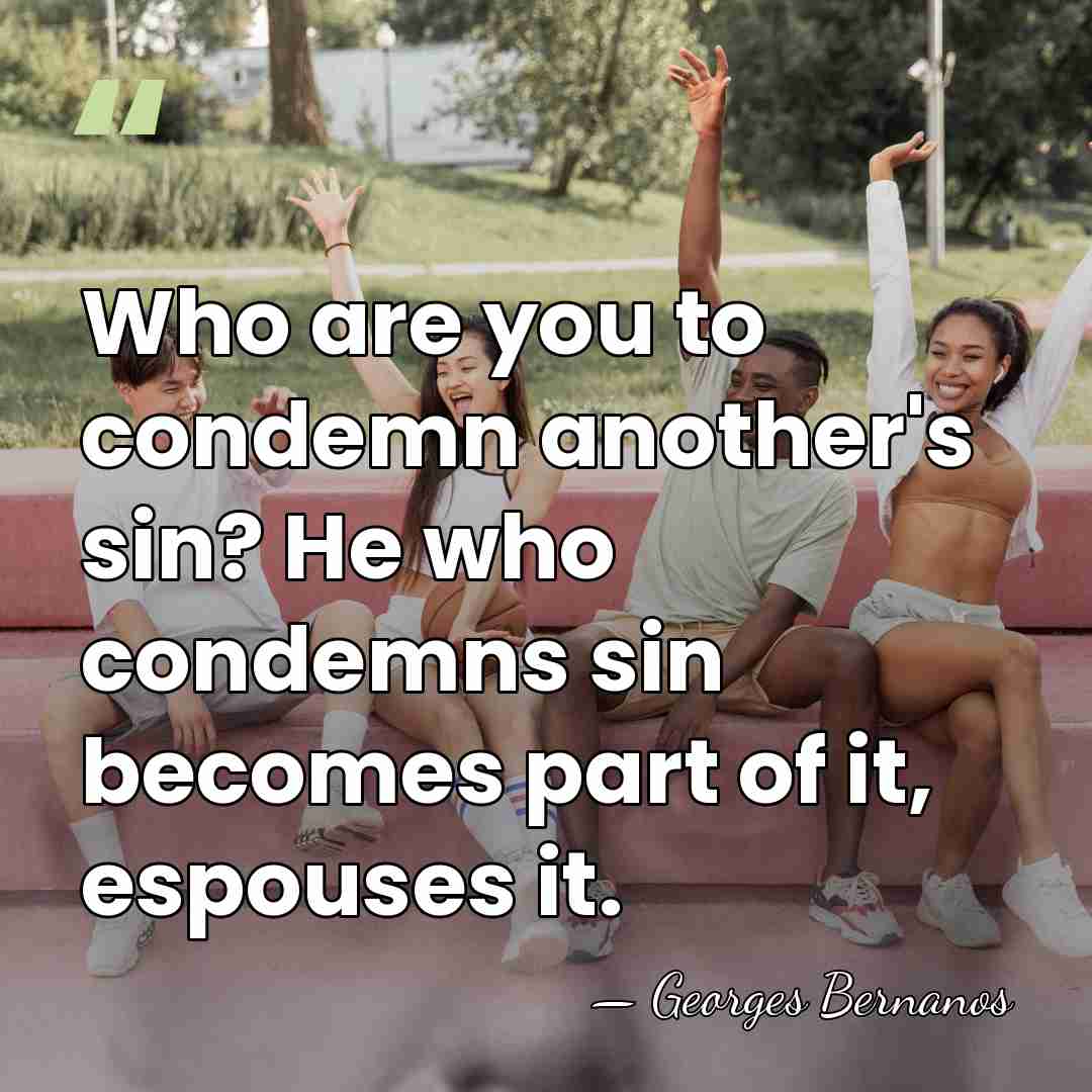 Who are you to condemn another's sin? He who condemns sin becomes&hellip; - Georges Bernanos