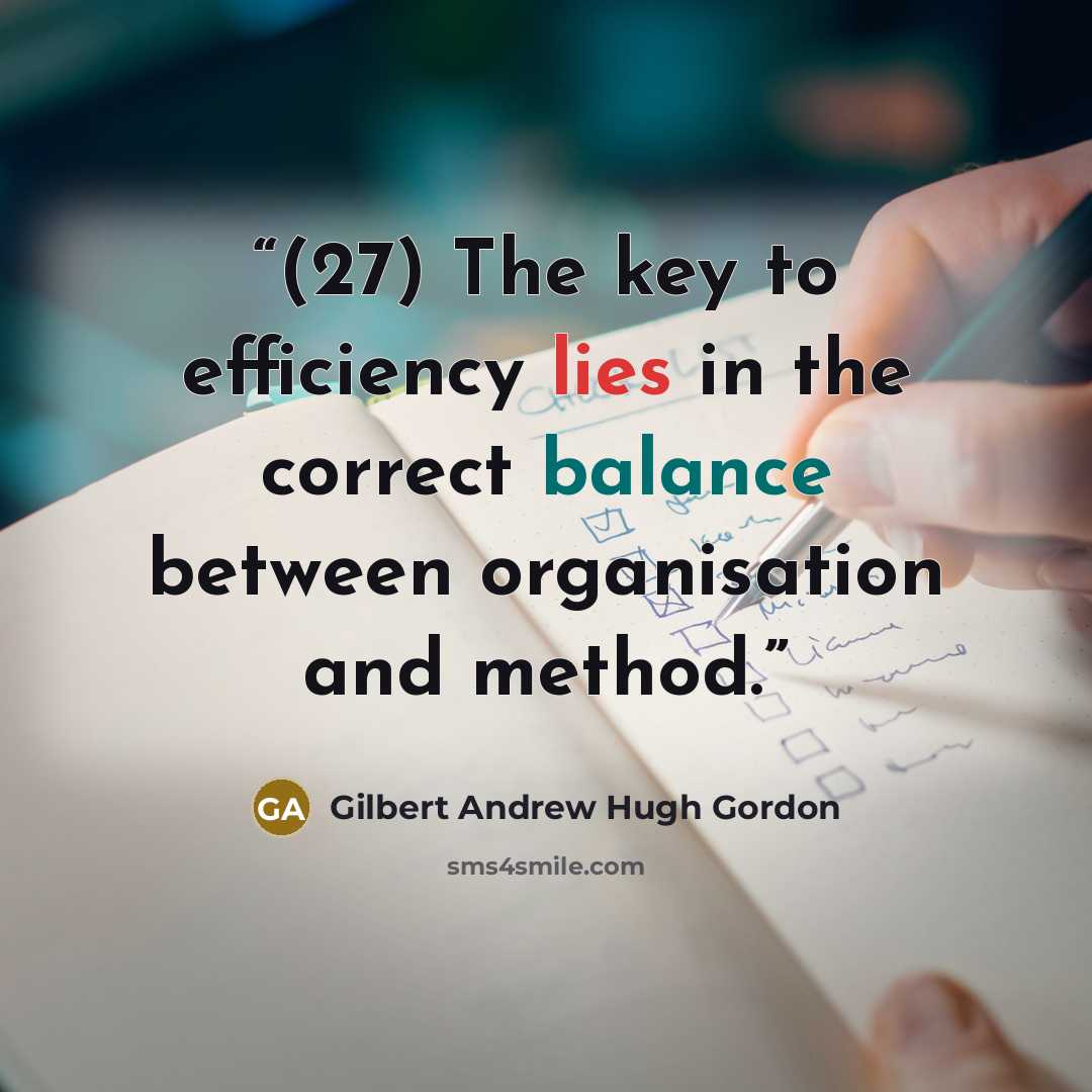“(27) The key to efficiency lies in the correct balance between organisation and method.” quote by Gilbert Andrew Hugh Gordon