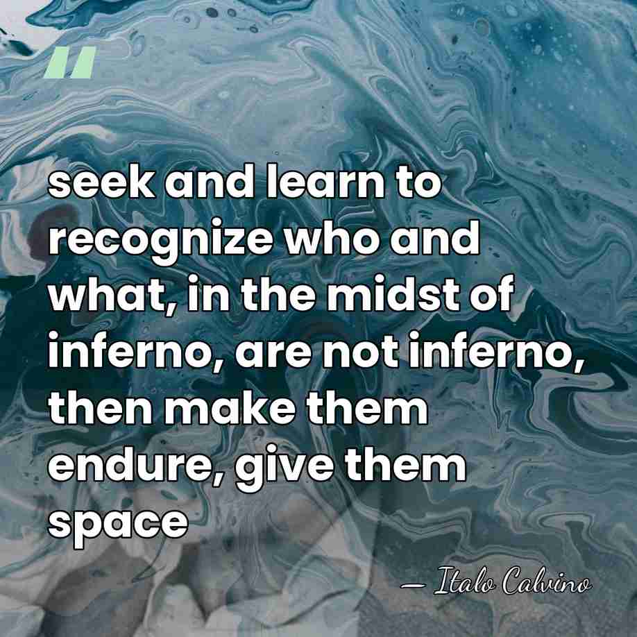 seek and learn to recognize who and what, in the midst of&hellip; - Italo Calvino