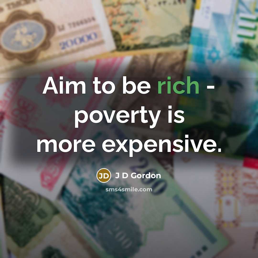 “Aim to be rich - poverty is more expensive.…” quote by J D Gordon