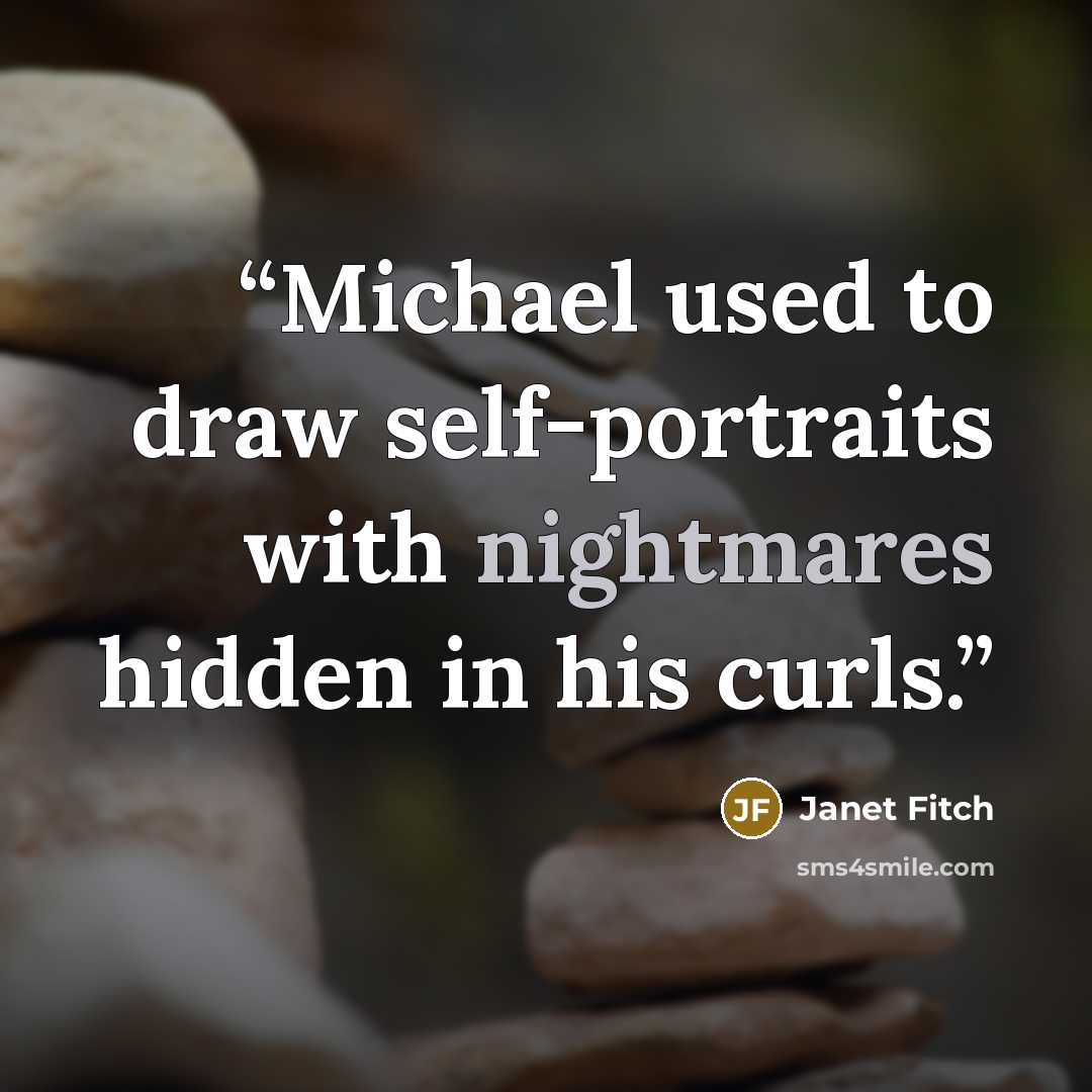 “Michael used to draw self-portraits with nightmares hidden in his curls.” quote by Janet Fitch
